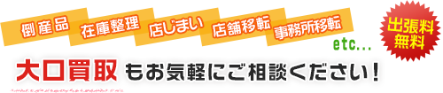 倒産品・在庫整理・店じまい・店舗や事務所移転など、大口買取もお気軽にご相談ください！