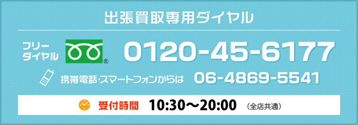 出張買取専用ダイヤル：フリーダイヤル0120-45-6177
携帯・スマートフォンからは 06-4869-5541
受付時間…10:00〜20:00（全店共通）