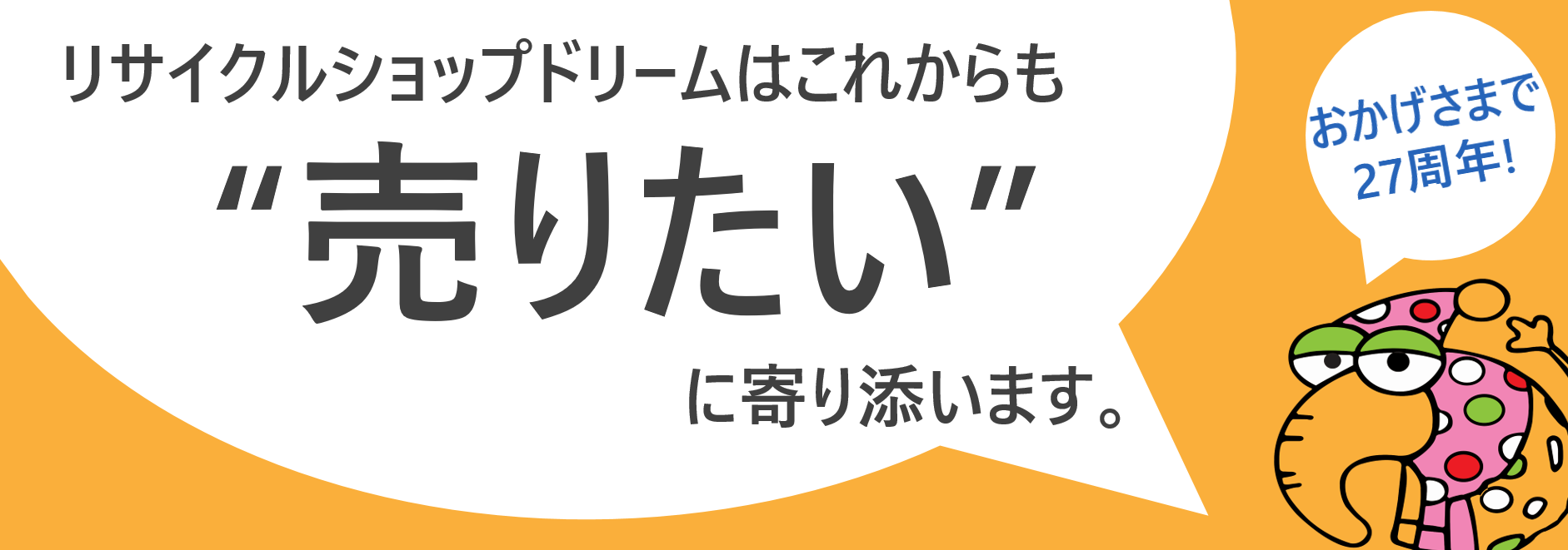 おかげさまで27周年、リサイクルショップドリームはこれからもお客様の売りたいに寄り添います。